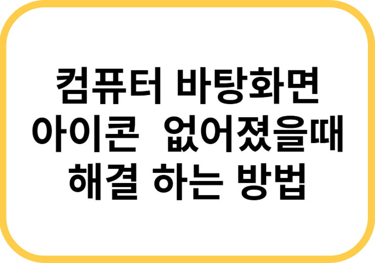 컴퓨터 바탕화면 아이콘 없어졌을 때 해결 하는 방법