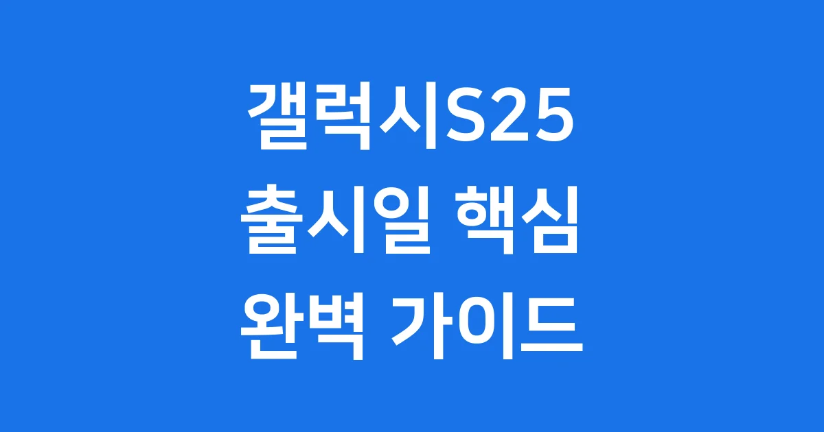 갤럭시S25 출시일 완벽 가이드