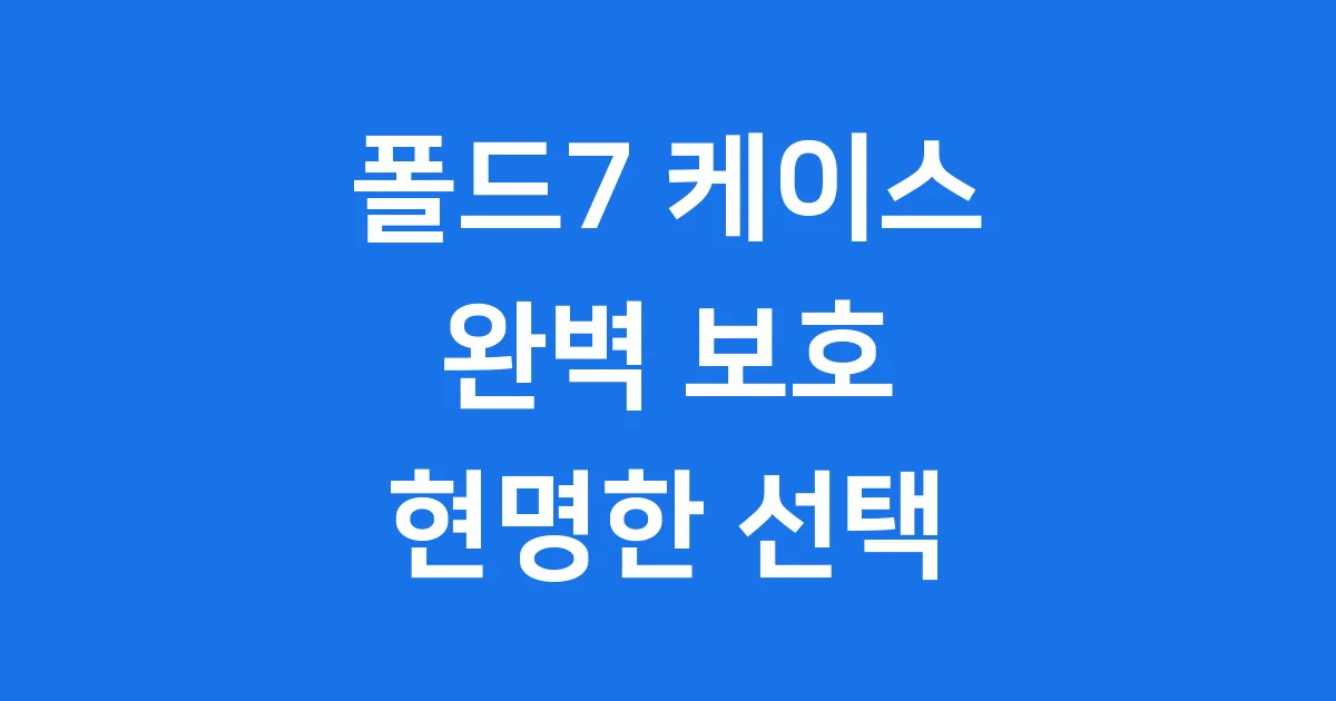 폴드7 케이스 구매 가이드
