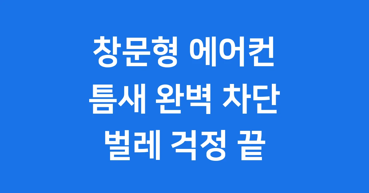 창문형 에어컨 틈새 완벽 차단 벌레 걱정 없이 시원하게 즐기세요
