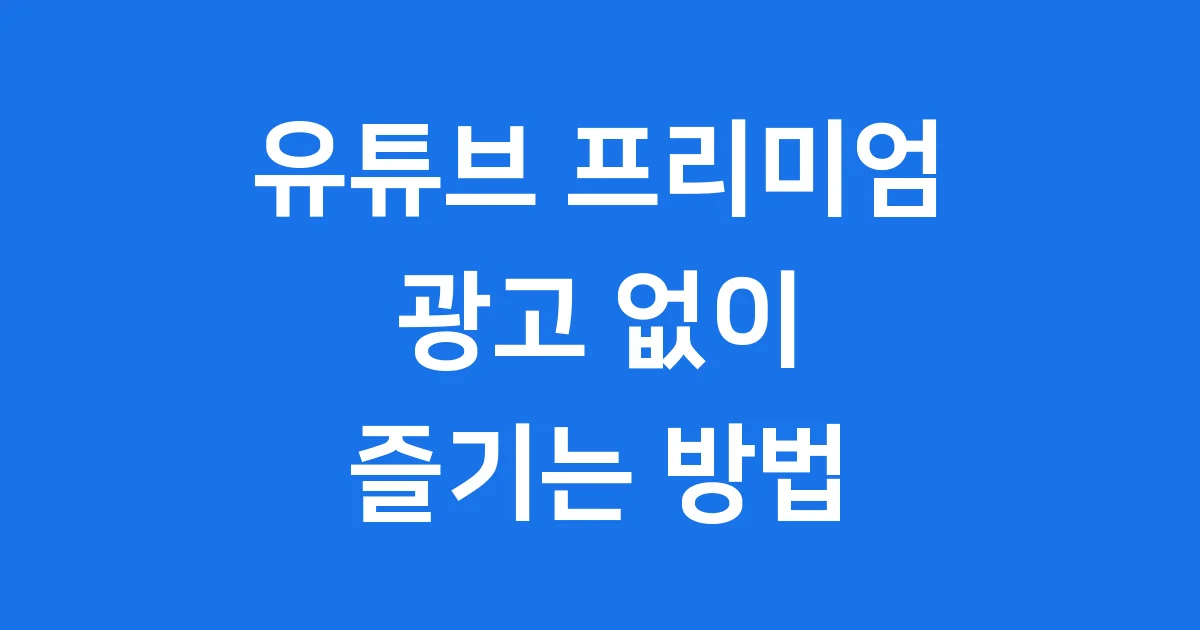 유튜브 프리미엄: 광고 없는 세상을 경험하세요!