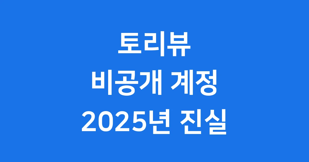 토리뷰 비공개 계정: 2025년 진실