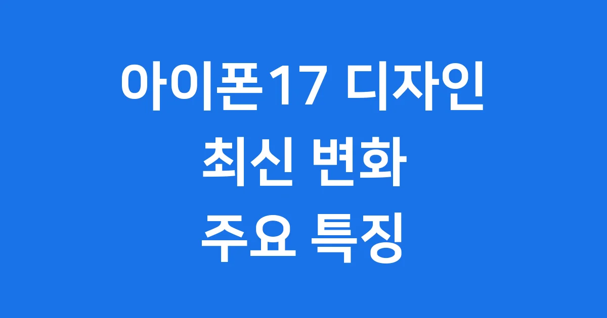아이폰17 디자인 최신 변화 주요 특징
